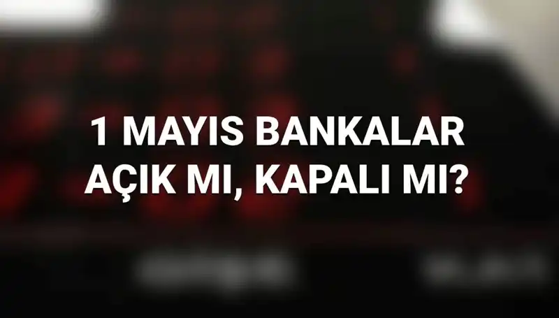 1 Mayıs İşçi Bayramı'nda Bankalar Açık mı? Sorduğunuz Soruların Cevapları