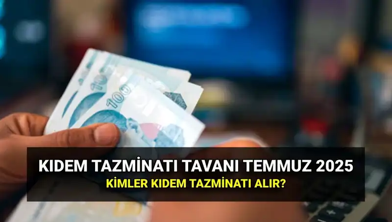 2025 Yılı Kıdem Tazminatı Tavanı: Temmuz Zammı ile Değişen Rakam