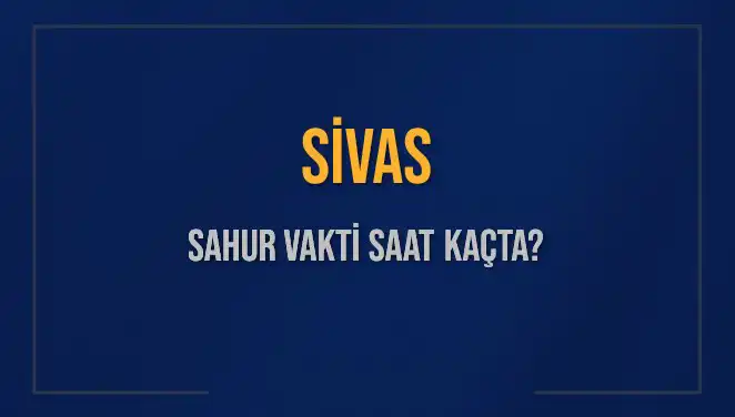 Sivas'ta Sahur Vakti: 2025 Takvimiyle İlgili Bilgiler