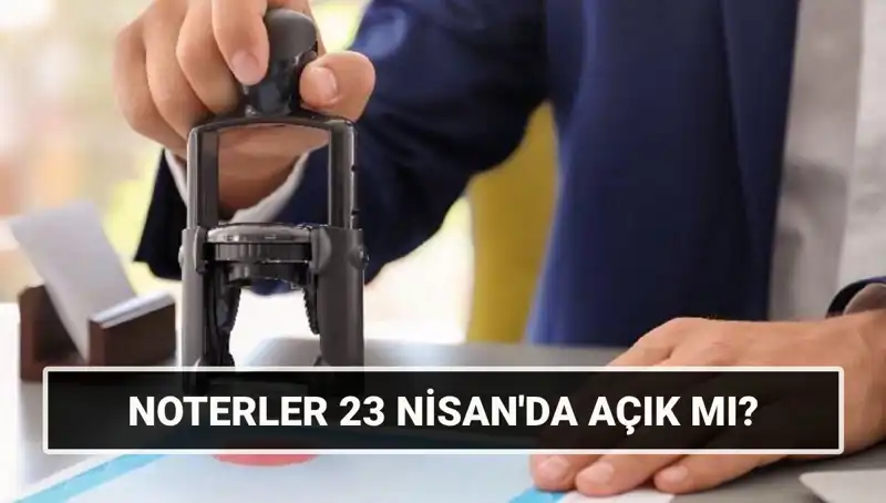23 Nisan'da Noterler Açık mı? Çalışma Durumu Nedir?